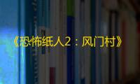 《恐怖纸人2：风门村》第一章通关攻略